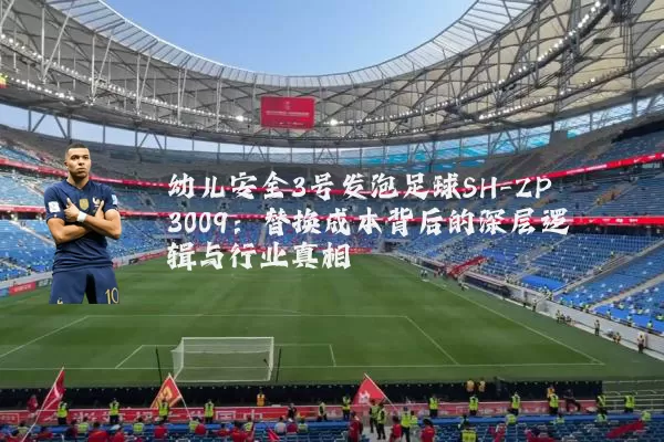 幼儿安全3号发泡足球SH-ZP3009：替换成本背后的深层逻辑与行业真相