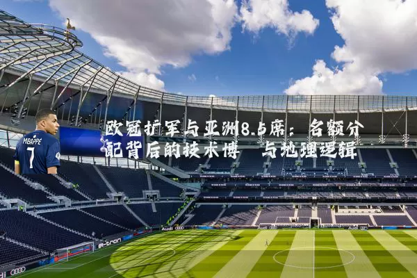 欧冠扩军与亚洲8.5席：名额分配背后的技术博弈与地理逻辑