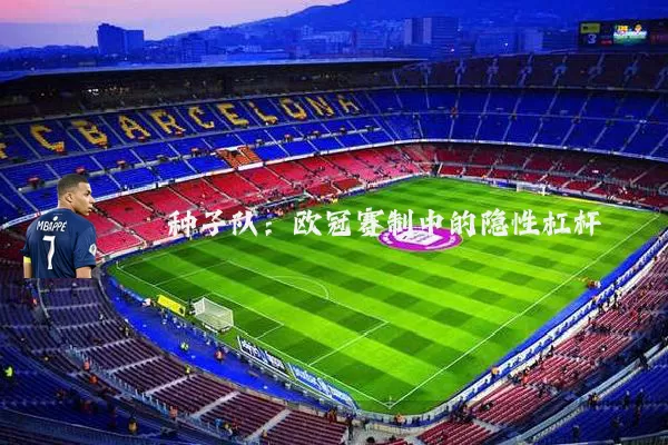 种子队：欧冠赛制中的隐性杠杆