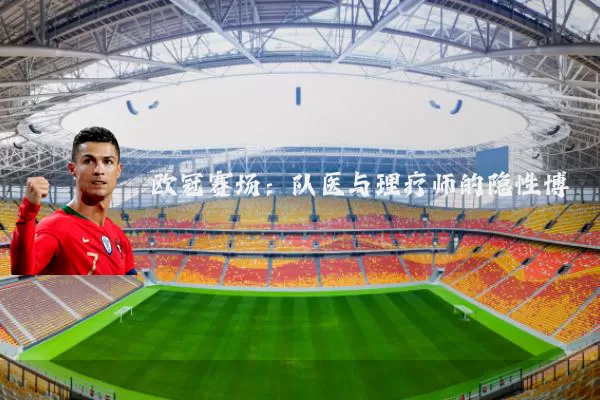 欧冠赛场：队医与理疗师的隐性博弈