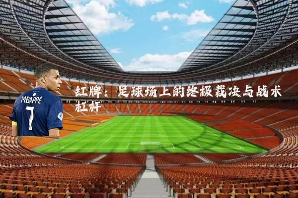 红牌：足球场上的终极裁决与战术杠杆