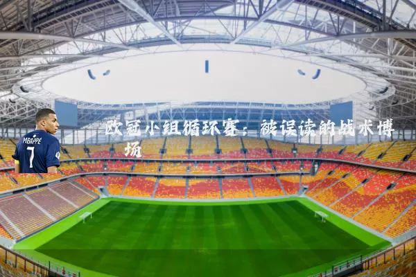 欧冠小组循环赛：被误读的战术博弈场