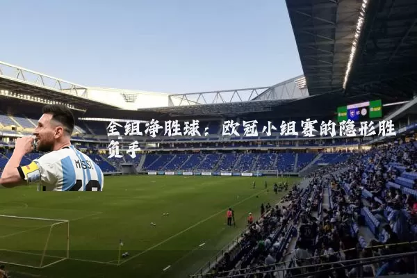 全组净胜球：欧冠小组赛的隐形胜负手
