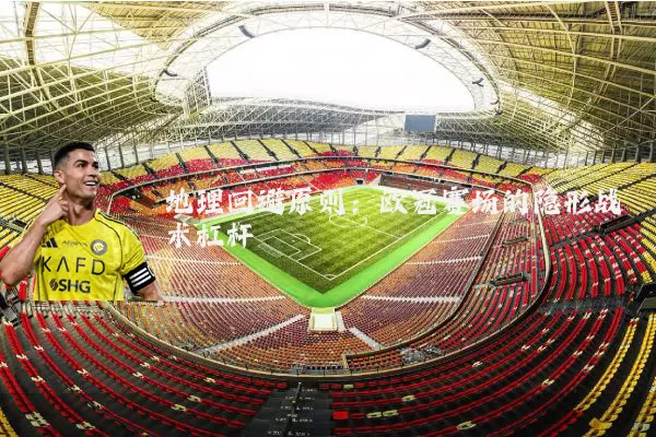 地理回避原则：欧冠赛场的隐形战术杠杆