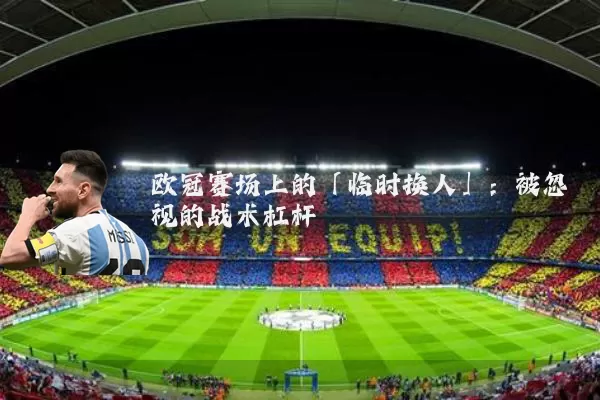 欧冠赛场上的「临时换人」：被忽视的战术杠杆