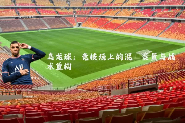 乌龙球:竞技场上的混沌变量与战术重构