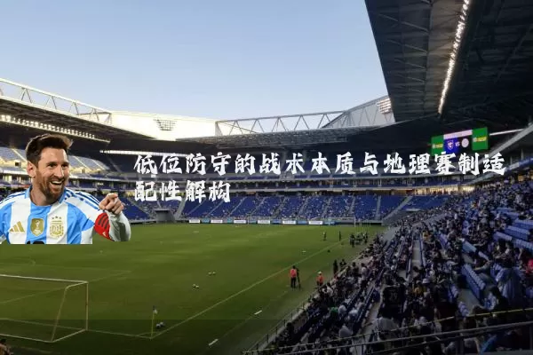 低位防守的战术本质与地理赛制适配性解构