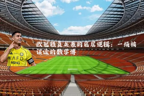 欧冠胜负关系的底层逻辑：一场被误读的数学博弈