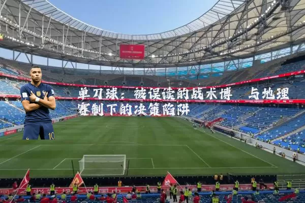 单刀球:被误读的战术博弈与地理赛制下的决策陷阱
