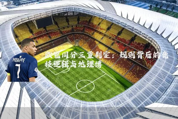 欧冠同分三重判定:规则背后的竞技逻辑与地理博弈