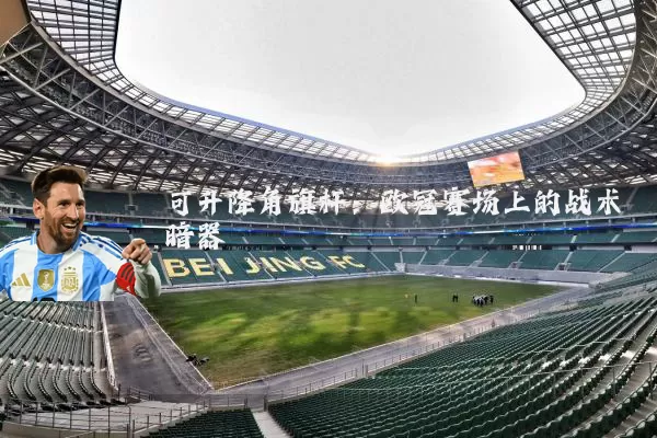 可升降角旗杆：欧冠赛场上的战术暗器