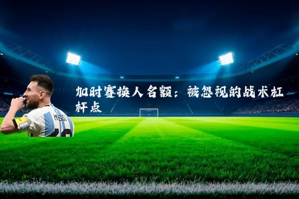 加时赛换人名额：被忽视的战术杠杆点