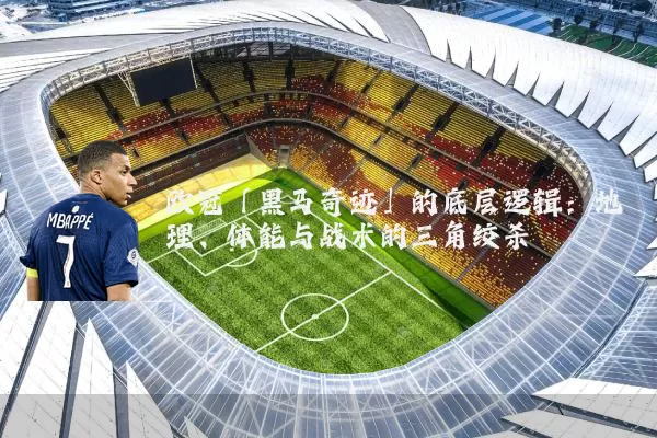 欧冠「黑马奇迹」的底层逻辑:地理、体能与战术的三角绞杀