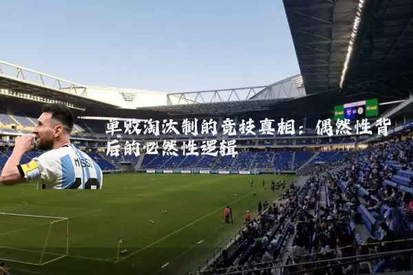 单败淘汰制的竞技真相：偶然性背后的必然性逻辑