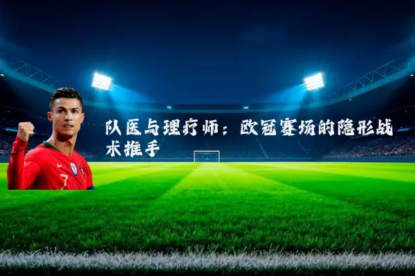 队医与理疗师：欧冠赛场的隐形战术推手