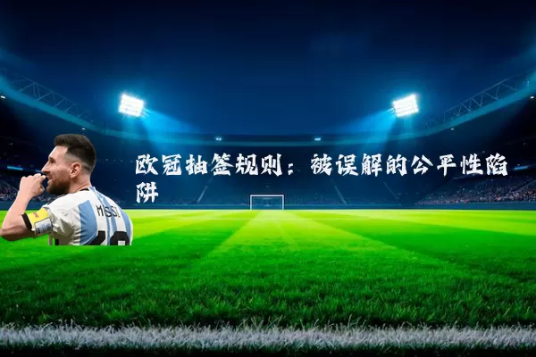 欧冠抽签规则:被误解的公平性陷阱
