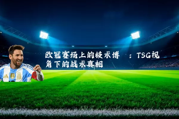 欧冠赛场上的技术博弈：TSG视角下的战术真相