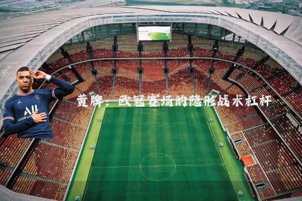 黄牌：欧冠赛场的隐形战术杠杆