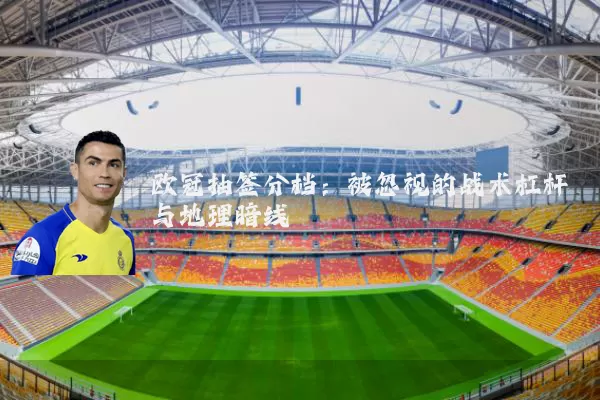 欧冠抽签分档：被忽视的战术杠杆与地理暗线