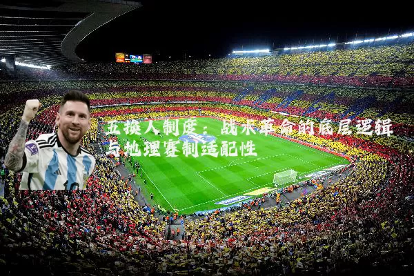 五换人制度:战术革命的底层逻辑与地理赛制适配性