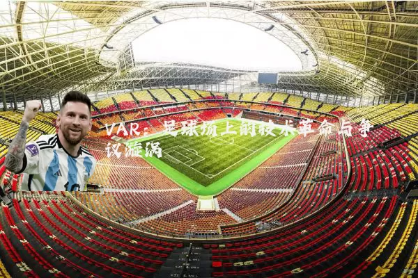 VAR：足球场上的技术革命与争议漩涡