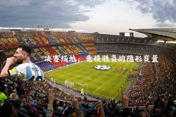 决赛场地:竞技胜负的隐形变量