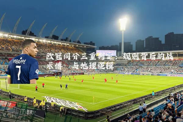 欧冠同分三重判定:规则背后的战术博弈与地理逻辑