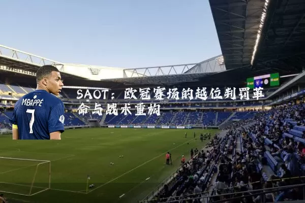SAOT：欧冠赛场的越位判罚革命与战术重构