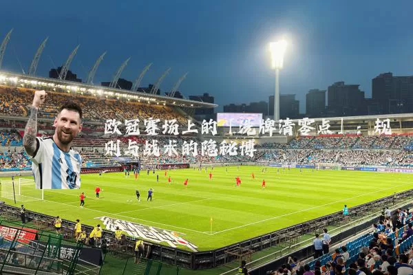 欧冠赛场上的「洗牌清零点」:规则与战术的隐秘博弈