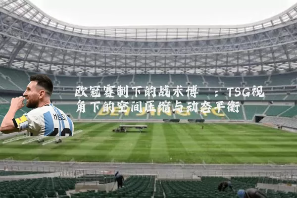 欧冠赛制下的战术博弈:TSG视角下的空间压缩与动态平衡