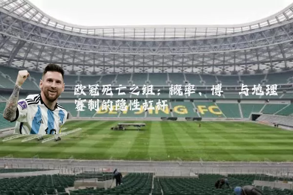 欧冠死亡之组:概率、博弈与地理赛制的隐性杠杆